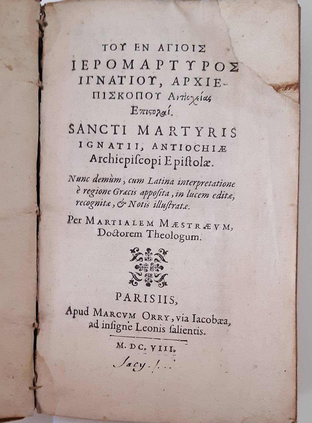 MAESTRAEUS, MARTIALIS. Tou en agiois ieromartyros Ignatiou, archiepiskopou Antiocheias epistolai. Sancti martyris Ignatii, Antiochiae Archiepiscopi Epistolae. Nunc demùm, cum Latina interpretatione è regione Graecis apposita, in ludem editae, recognitae, & Notis illustratae. Pe