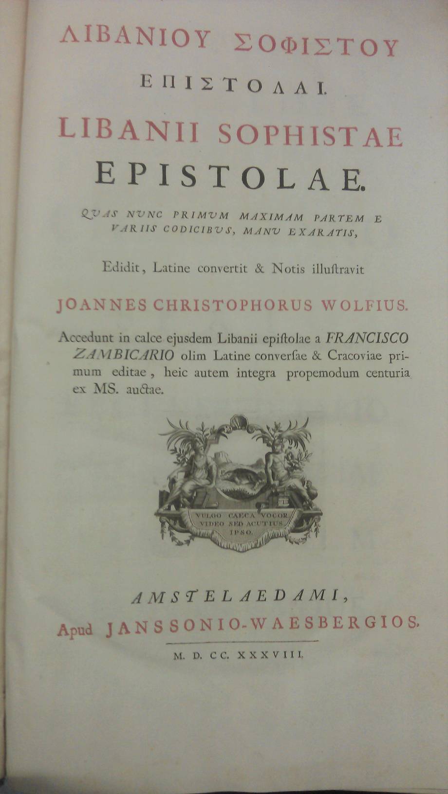 LIBANIUS. Libanii Sophistae Epistolae. Quas nunc primum maximam partem e variis codicibus, manu exaratis,  Edidit, Latine convertit & notis illustravit Ioannes Christophores Wolfius. 
Accedunt in calce ejusdem Libanii epistolae a Francisco Zambicario olim Latine c