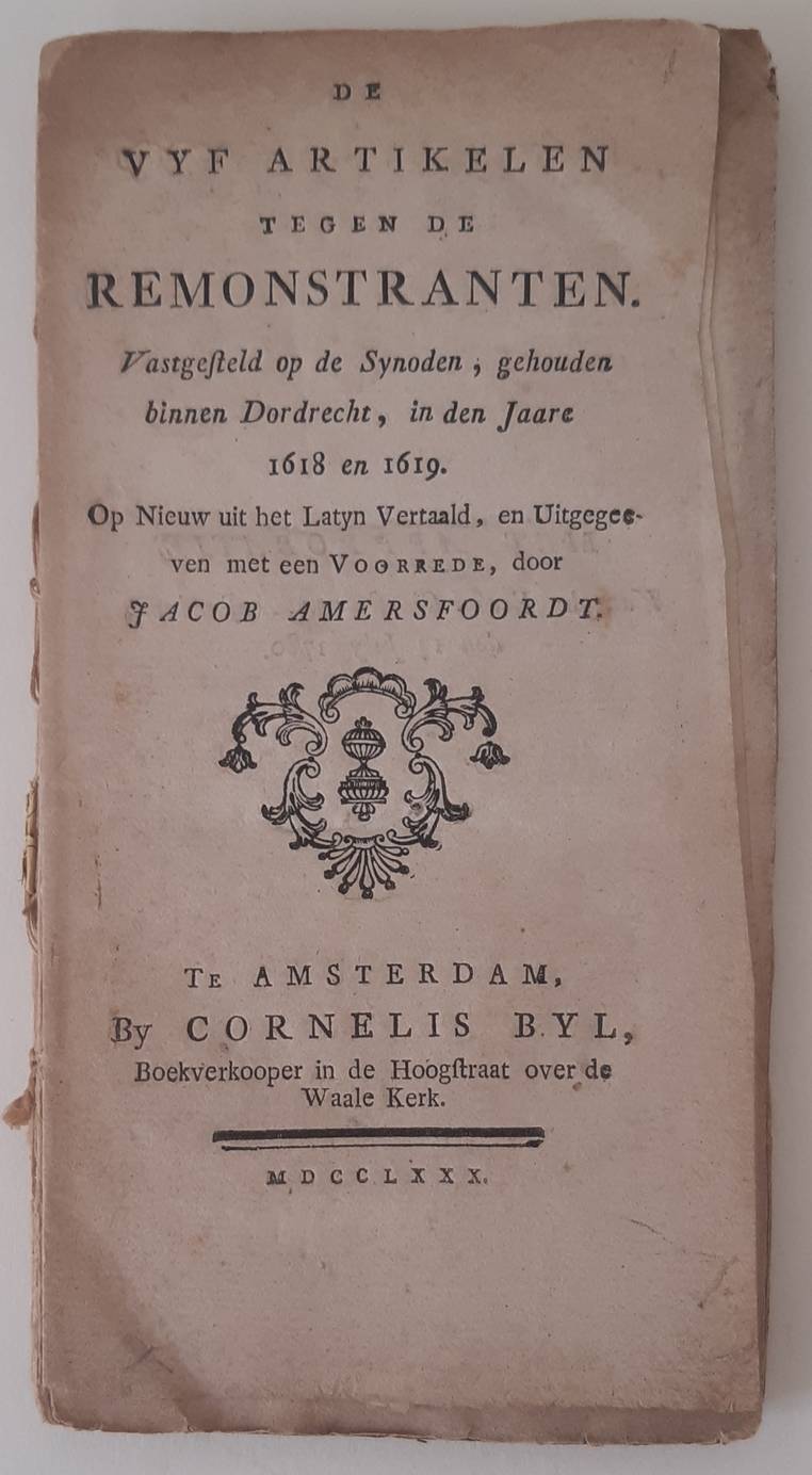 AMERSFOORDT, JACOB (ed.). De vyf artikelen tegen de Remonstranten. Vastgesteld op de Synoden, gehouden binnen Dordrecht, in den jaare 1618 en 1619. Op nieuw uit het Latyn vertaald, en uitgegeven met een voorrede.