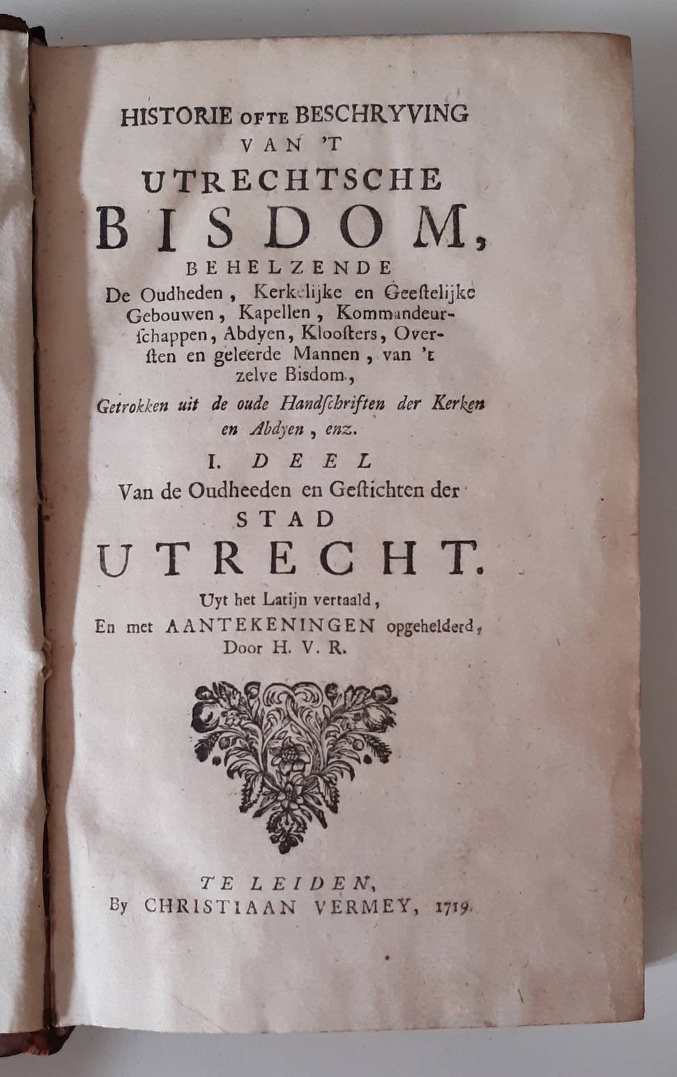 HEUSSEN, H.F. VAN (1654-1719) (H.V.R. ( Hendrik van Rhijn ). Historie ofte beschryving van 't Utrechtsche bisdom, behelzende de Oudheden, Kerkelijke en Geestelijke Gebouwen, Kapellen, Kommandeurschappen, Abdyen, Kloosters, Oversten en geleerde Mannen, van 't zelve Bisdom, getrokken uit de oude Handschriften der Ker