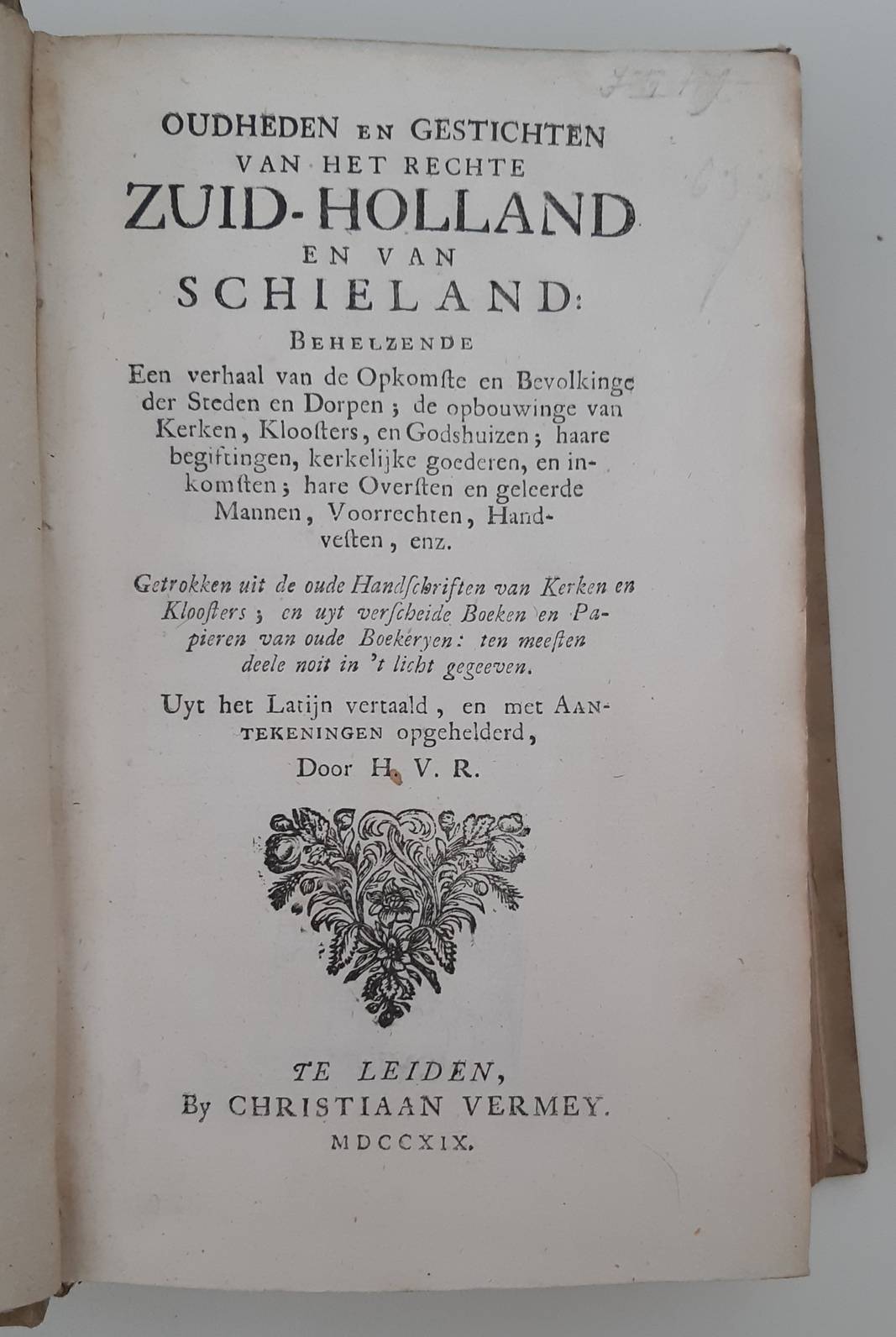 HEUSSEN, H.F. VAN (1654-1719). Oudheden en gestichten van het rechte Zuid-Holland en van Schieland:
behelzende Een verhaal van de Opkomste en Bevolkinge der Steden en Dorpen; de opbouwinge van Kerken, Kloosters, en Godshuizen; haare begiftingen, kerkelijke goederen, en inkomsten; hare