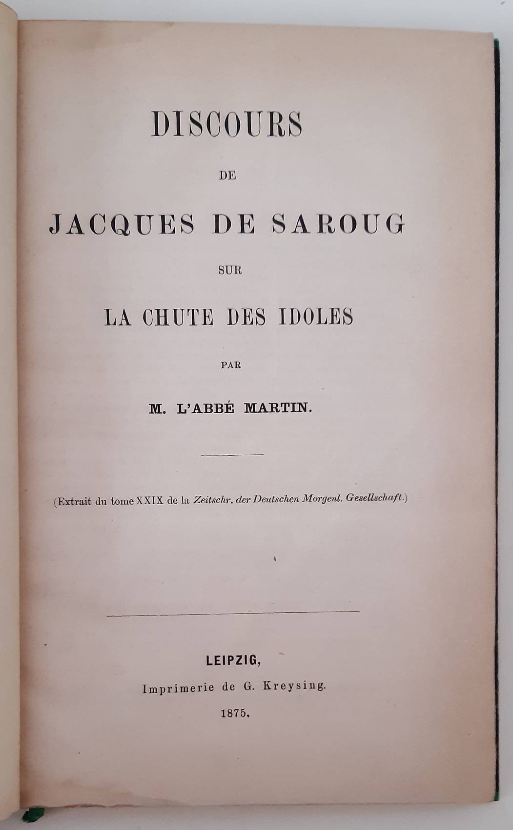 MARTIN, ABBÉ. Discours de Jacques de Saroug sur la chute des idoles. (Extrait du tome XXIX de la Zeitschr. der Deutschen Morgenland. Gesellschaft). Leipzig, Imprimerie de G. Kreysing, 1875. Bound with: id. Les premiers princes croisés et les syriens jacobites de Jérusa